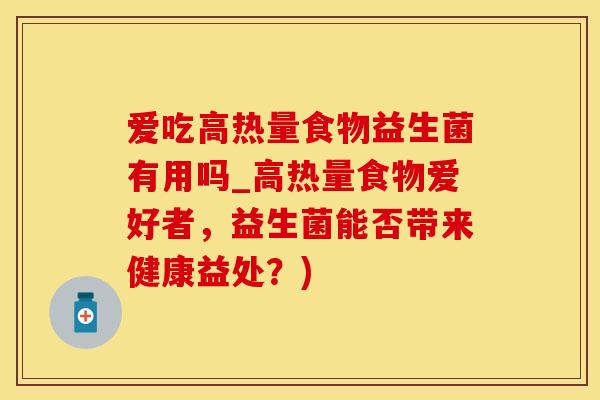 爱吃高热量食物益生菌有用吗_高热量食物爱好者，益生菌能否带来健康益处？)