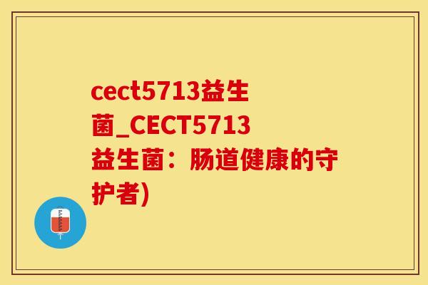 cect5713益生菌_CECT5713益生菌：肠道健康的守护者)