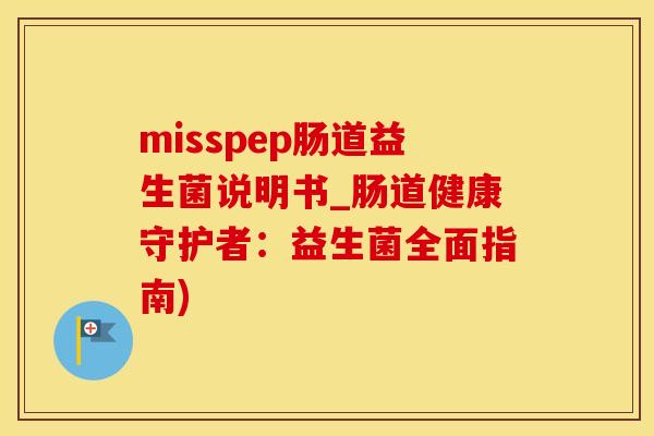 misspep肠道益生菌说明书_肠道健康守护者：益生菌全面指南)