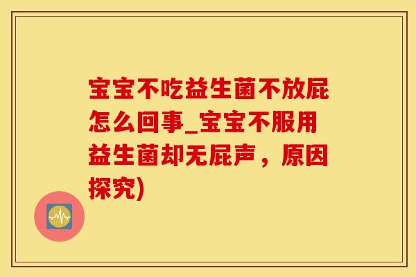 宝宝不吃益生菌不放屁怎么回事_宝宝不服用益生菌却无屁声，原因探究)