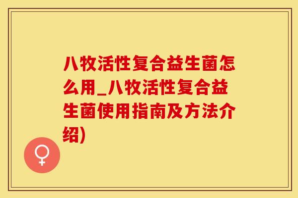 八牧活性复合益生菌怎么用_八牧活性复合益生菌使用指南及方法介绍)
