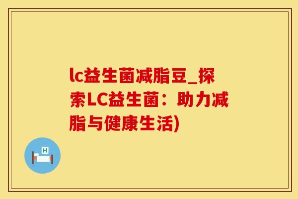 lc益生菌减脂豆_探索LC益生菌：助力减脂与健康生活)