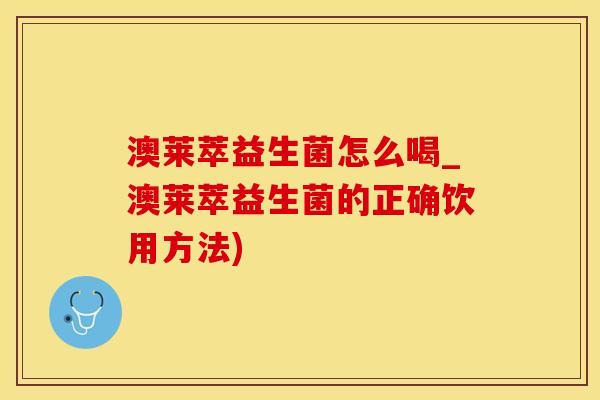 澳莱萃益生菌怎么喝_澳莱萃益生菌的正确饮用方法)