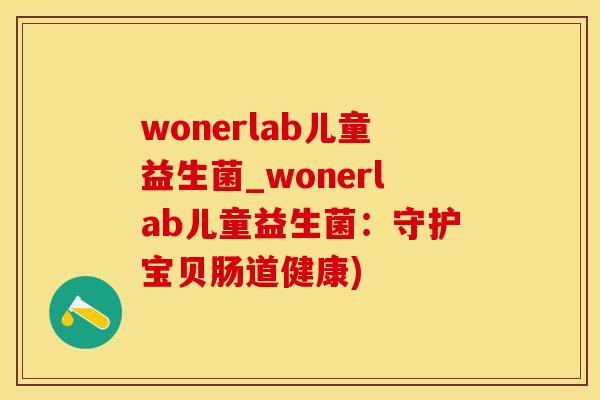 wonerlab儿童益生菌_wonerlab儿童益生菌：守护宝贝肠道健康)