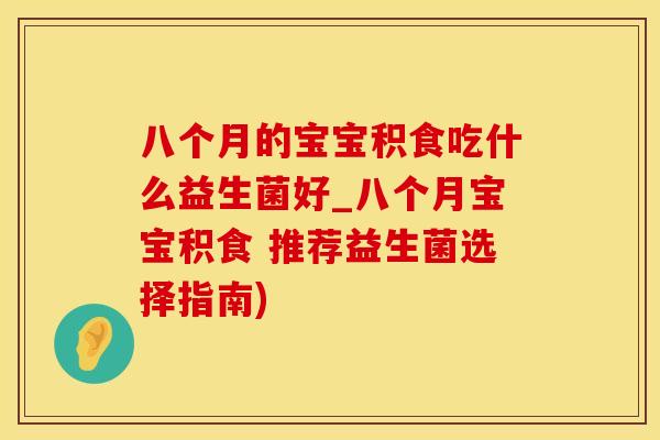 八个月的宝宝积食吃什么益生菌好_八个月宝宝积食 推荐益生菌选择指南)
