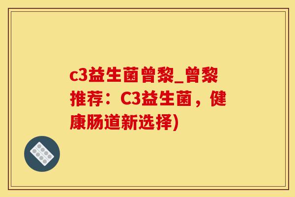 c3益生菌曾黎_曾黎推荐：C3益生菌，健康肠道新选择)