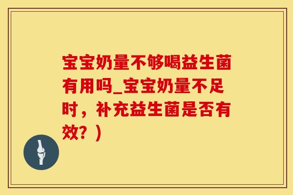 宝宝奶量不够喝益生菌有用吗_宝宝奶量不足时，补充益生菌是否有效？)