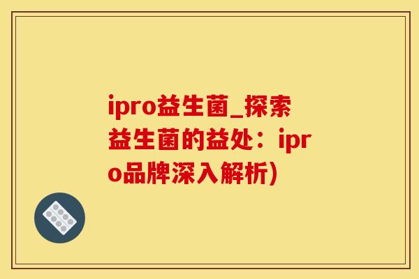 ipro益生菌_探索益生菌的益处：ipro品牌深入解析)