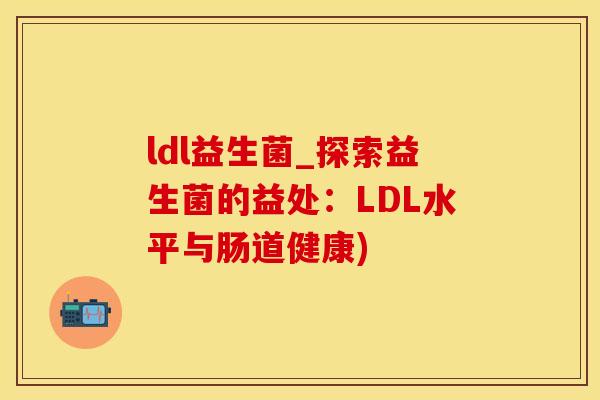 ldl益生菌_探索益生菌的益处：LDL水平与肠道健康)