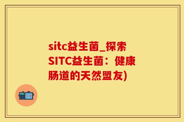 sitc益生菌_探索SITC益生菌：健康肠道的天然盟友)