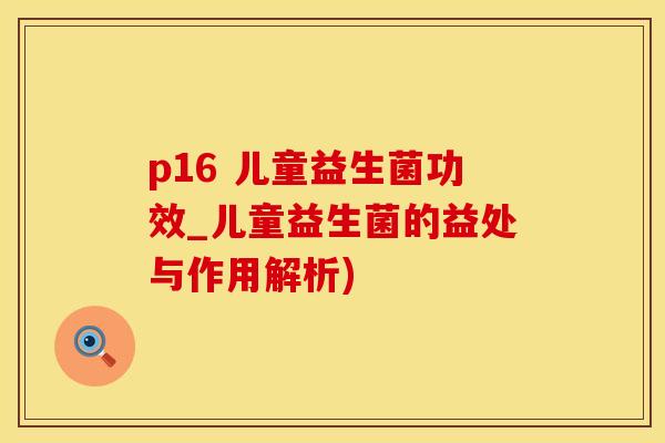 p16 儿童益生菌功效_儿童益生菌的益处与作用解析)