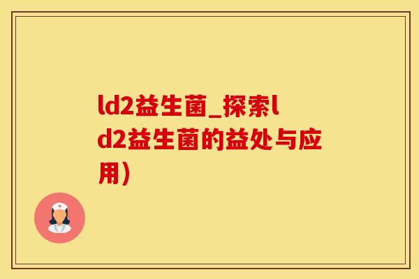 ld2益生菌_探索ld2益生菌的益处与应用)