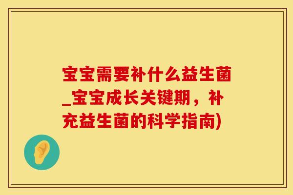 宝宝需要补什么益生菌_宝宝成长关键期，补充益生菌的科学指南)
