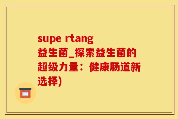 supe rtang益生菌_探索益生菌的超级力量：健康肠道新选择)