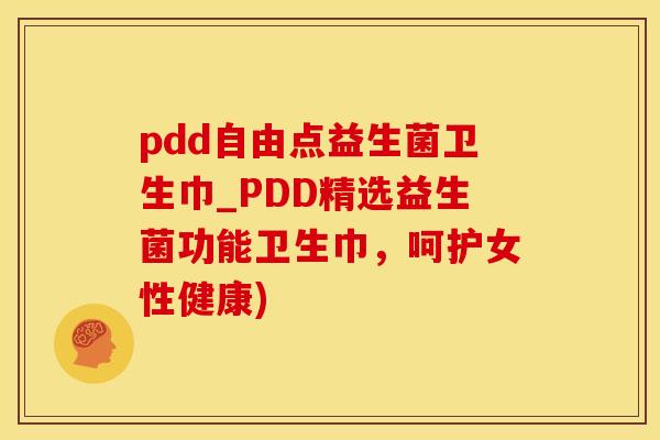 pdd自由点益生菌卫生巾_PDD精选益生菌功能卫生巾，呵护女性健康)