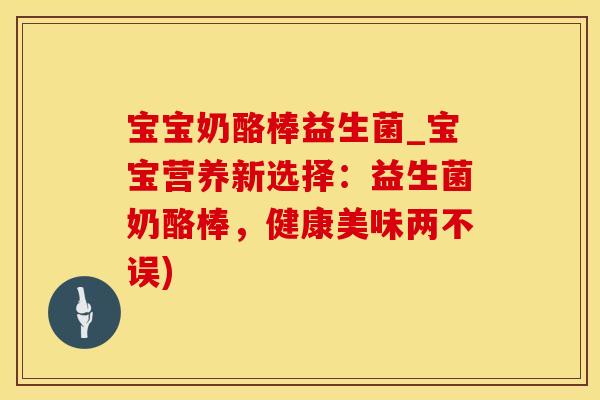 宝宝奶酪棒益生菌_宝宝营养新选择：益生菌奶酪棒，健康美味两不误)