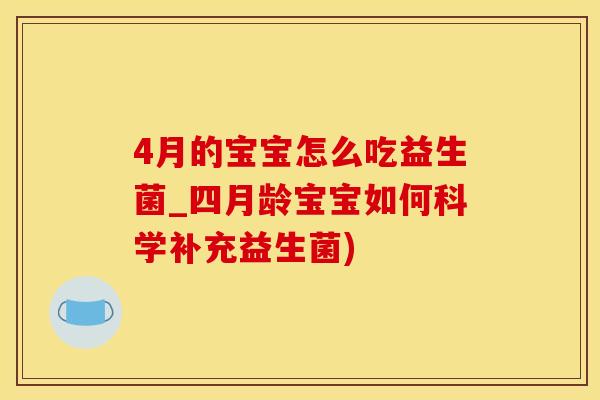 4月的宝宝怎么吃益生菌_四月龄宝宝如何科学补充益生菌)