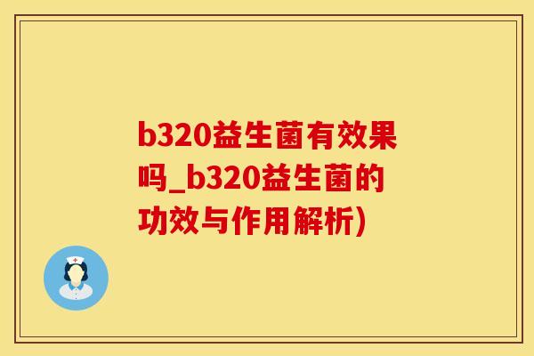b320益生菌有效果吗_b320益生菌的功效与作用解析)
