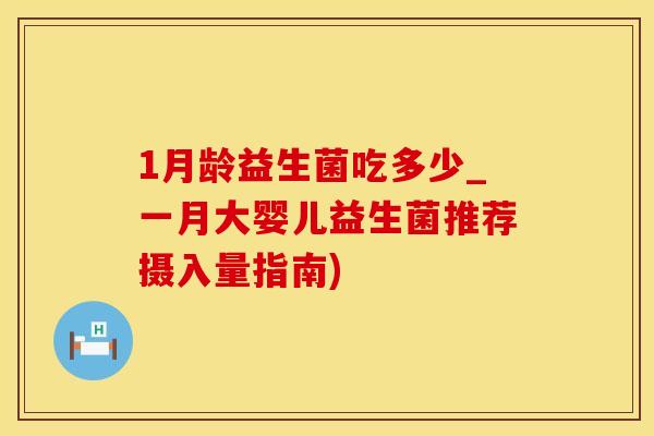 1月龄益生菌吃多少_一月大婴儿益生菌推荐摄入量指南)