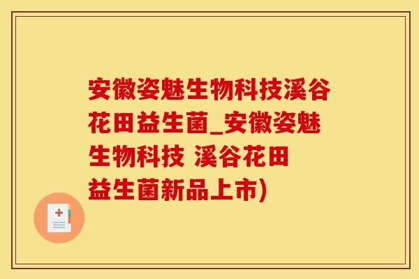 安徽姿魅生物科技溪谷花田益生菌_安徽姿魅生物科技 溪谷花田 益生菌新品上市)