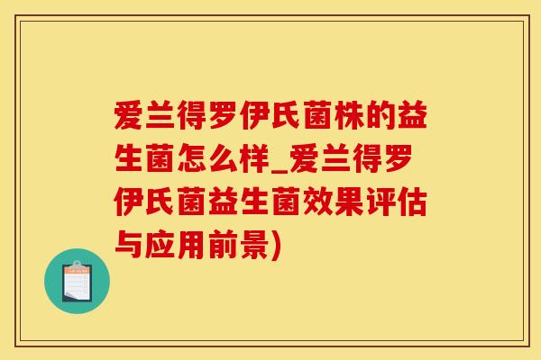 爱兰得罗伊氏菌株的益生菌怎么样_爱兰得罗伊氏菌益生菌效果评估与应用前景)