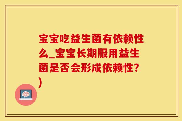 宝宝吃益生菌有依赖性么_宝宝长期服用益生菌是否会形成依赖性？)