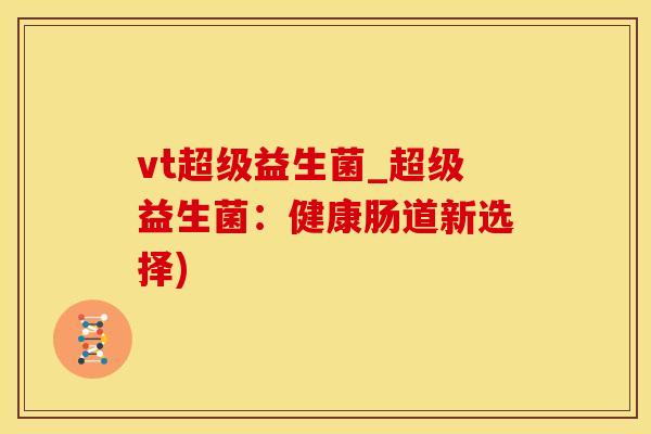 vt超级益生菌_超级益生菌：健康肠道新选择)