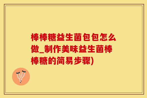 棒棒糖益生菌包包怎么做_制作美味益生菌棒棒糖的简易步骤)