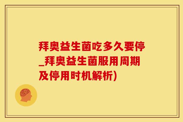 拜奥益生菌吃多久要停_拜奥益生菌服用周期及停用时机解析)