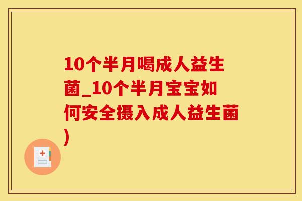 10个半月喝成人益生菌_10个半月宝宝如何安全摄入成人益生菌)