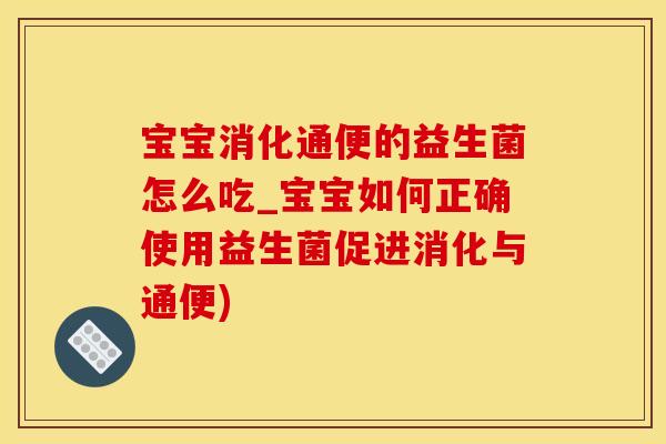 宝宝消化通便的益生菌怎么吃_宝宝如何正确使用益生菌促进消化与通便)