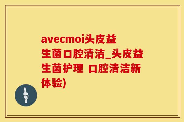 avecmoi头皮益生菌口腔清洁_头皮益生菌护理 口腔清洁新体验)