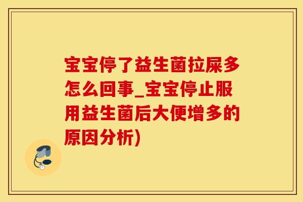 宝宝停了益生菌拉屎多怎么回事_宝宝停止服用益生菌后大便增多的原因分析)