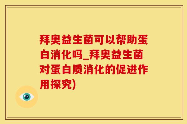 拜奥益生菌可以帮助蛋白消化吗_拜奥益生菌对蛋白质消化的促进作用探究)