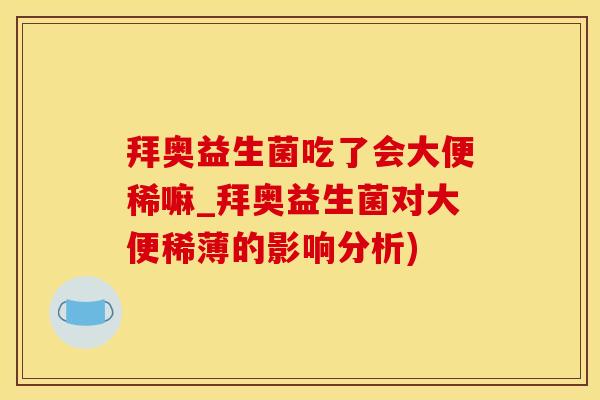 拜奥益生菌吃了会大便稀嘛_拜奥益生菌对大便稀薄的影响分析)