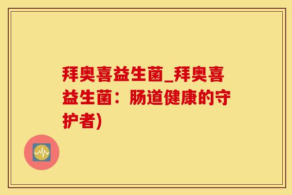 拜奥喜益生菌_拜奥喜益生菌：肠道健康的守护者)