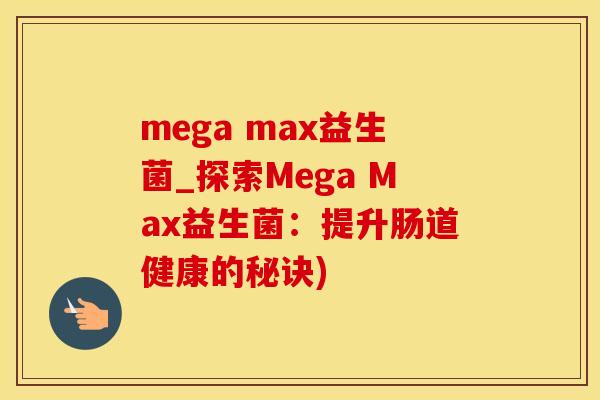 mega max益生菌_探索Mega Max益生菌：提升肠道健康的秘诀)