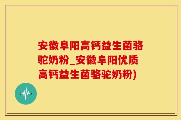 安徽阜阳高钙益生菌骆驼奶粉_安徽阜阳优质高钙益生菌骆驼奶粉)