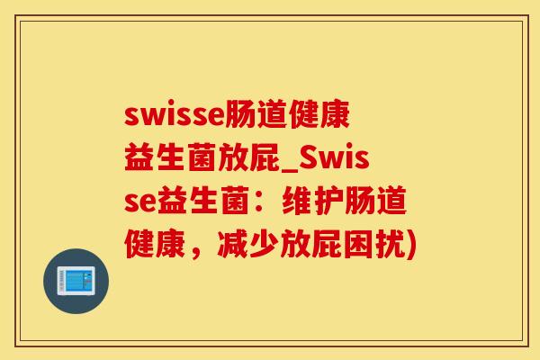 swisse肠道健康益生菌放屁_Swisse益生菌：维护肠道健康，减少放屁困扰)