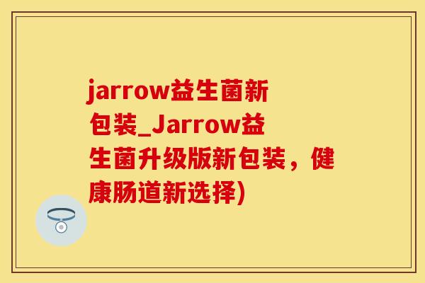 jarrow益生菌新包装_Jarrow益生菌升级版新包装，健康肠道新选择)