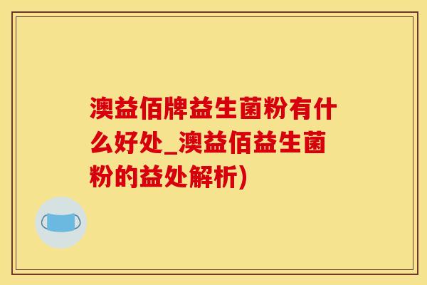 澳益佰牌益生菌粉有什么好处_澳益佰益生菌粉的益处解析)