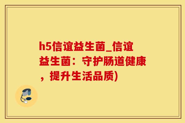 h5信谊益生菌_信谊益生菌：守护肠道健康，提升生活品质)