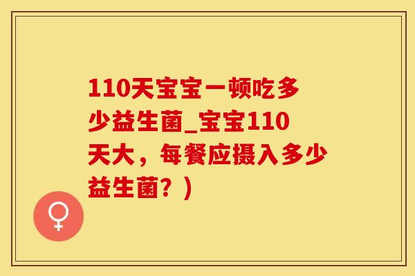 110天宝宝一顿吃多少益生菌_宝宝110天大，每餐应摄入多少益生菌？)