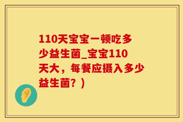 110天宝宝一顿吃多少益生菌_宝宝110天大，每餐应摄入多少益生菌？)