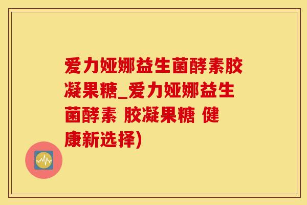 爱力娅娜益生菌酵素胶凝果糖_爱力娅娜益生菌酵素 胶凝果糖 健康新选择)