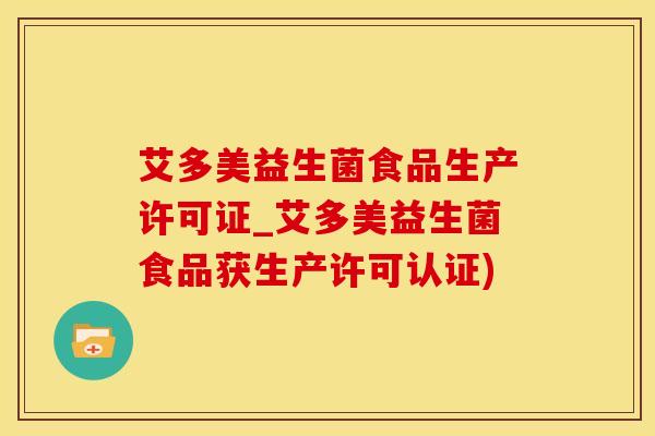 艾多美益生菌食品生产许可证_艾多美益生菌食品获生产许可认证)