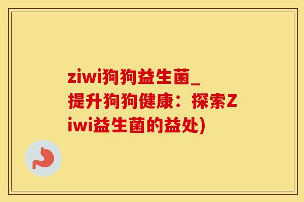 ziwi狗狗益生菌_提升狗狗健康：探索Ziwi益生菌的益处)