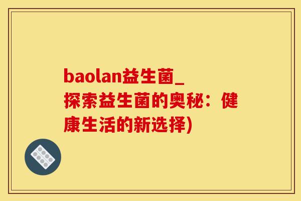 baolan益生菌_探索益生菌的奥秘：健康生活的新选择)