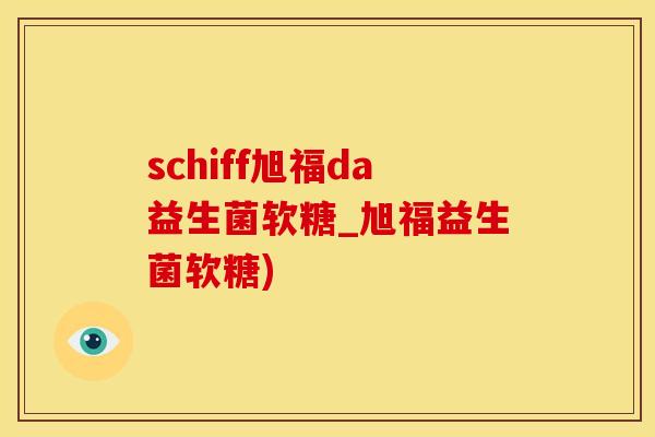 schiff旭福da益生菌软糖_旭福益生菌软糖)