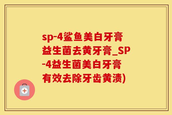 sp-4鲨鱼美白牙膏益生菌去黄牙膏_SP-4益生菌美白牙膏 有效去除牙齿黄渍)